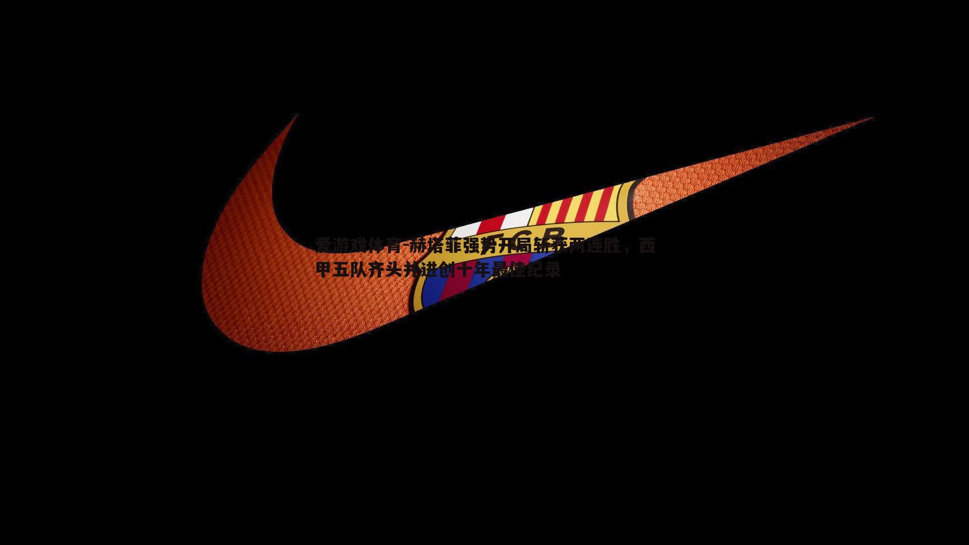 赫塔菲强势开局斩获两连胜，西甲五队齐头并进创十年最佳纪录